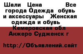 Шали › Цена ­ 3 000 - Все города Одежда, обувь и аксессуары » Женская одежда и обувь   . Кемеровская обл.,Анжеро-Судженск г.